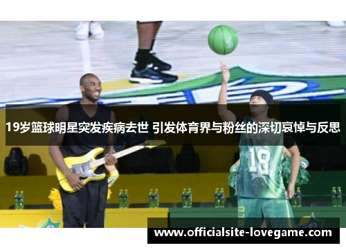 19岁篮球明星突发疾病去世 引发体育界与粉丝的深切哀悼与反思