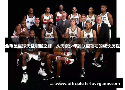 全明星篮球天圣崛起之路:从天赋少年到联盟领袖的成长历程
