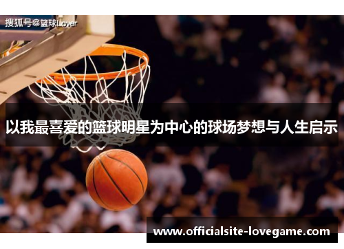 以我最喜爱的篮球明星为中心的球场梦想与人生启示