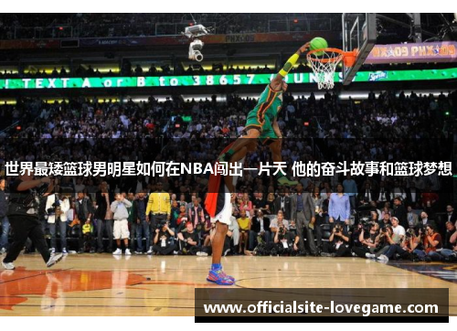 世界最矮篮球男明星如何在NBA闯出一片天 他的奋斗故事和篮球梦想