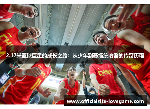 2.17米篮球巨星的成长之路:从少年到赛场统治者的传奇历程