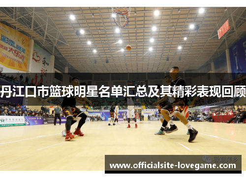 丹江口市篮球明星名单汇总及其精彩表现回顾