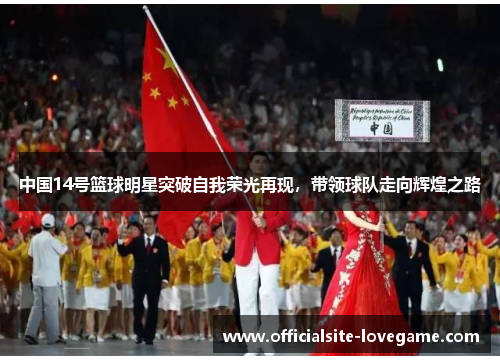 中国14号篮球明星突破自我荣光再现,带领球队走向辉煌之路