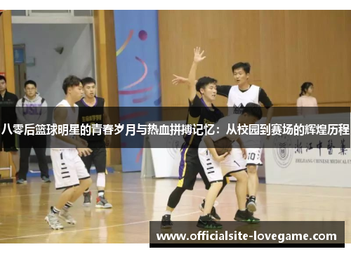 八零后篮球明星的青春岁月与热血拼搏记忆:从校园到赛场的辉煌历程