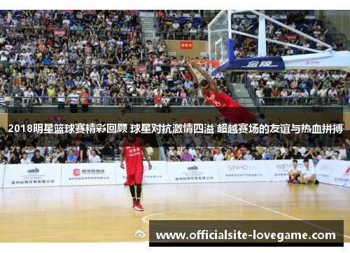 2018明星篮球赛精彩回顾 球星对抗激情四溢 超越赛场的友谊与热血拼搏