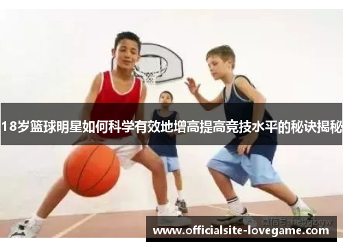 18岁篮球明星如何科学有效地增高提高竞技水平的秘诀揭秘