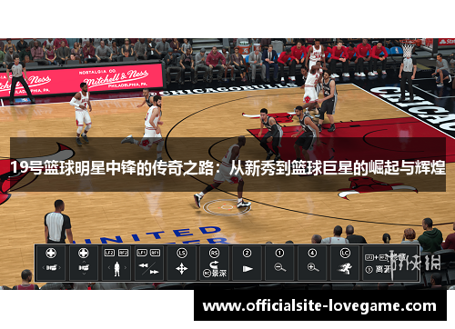 19号篮球明星中锋的传奇之路:从新秀到篮球巨星的崛起与辉煌