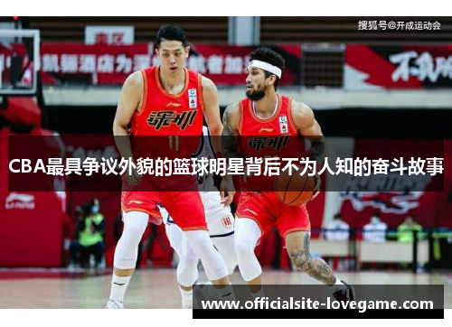 CBA最具争议外貌的篮球明星背后不为人知的奋斗故事