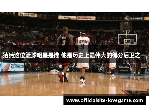猜猜这位篮球明星是谁 他是历史上最伟大的得分后卫之一