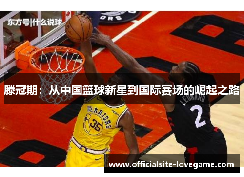 滕冠期:从中国篮球新星到国际赛场的崛起之路