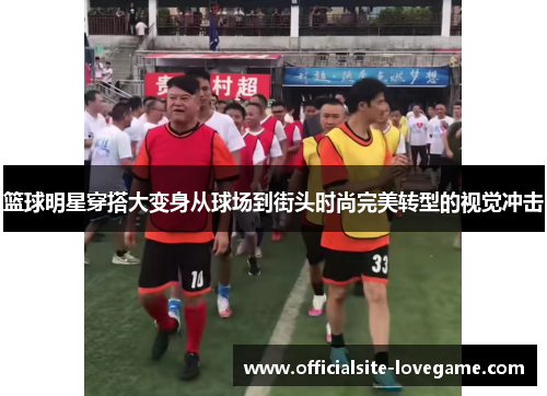 篮球明星穿搭大变身从球场到街头时尚完美转型的视觉冲击