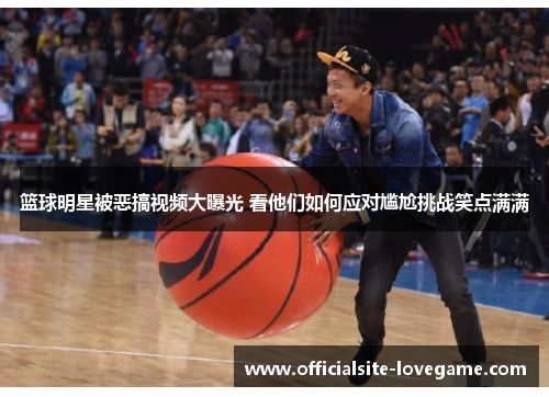 篮球明星被恶搞视频大曝光 看他们如何应对尴尬挑战笑点满满