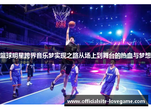 篮球明星跨界音乐梦实现之路从场上到舞台的热血与梦想