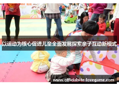 以运动为核心促进儿童全面发展探索亲子互动新模式