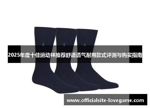 2025年度十佳运动袜推荐舒适透气耐用款式评测与购买指南