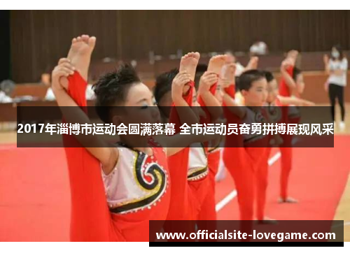 2017年淄博市运动会圆满落幕 全市运动员奋勇拼搏展现风采