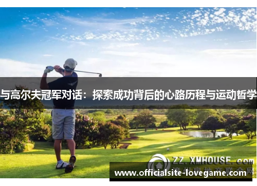 与高尔夫冠军对话：探索成功背后的心路历程与运动哲学