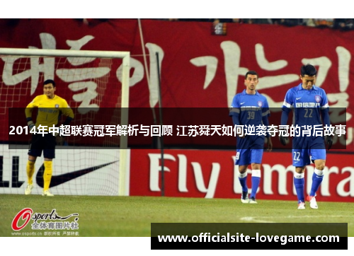 2014年中超联赛冠军解析与回顾 江苏舜天如何逆袭夺冠的背后故事