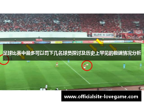 足球比赛中最多可以罚下几名球员探讨及历史上罕见的极端情况分析