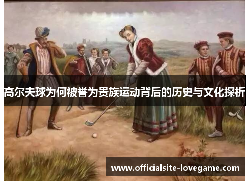 高尔夫球为何被誉为贵族运动背后的历史与文化探析